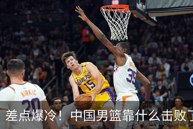 差点爆冷！中国男篮靠什么击败了沙特？球迷喷的最凶之人立大功！